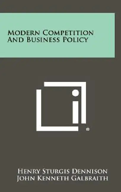 Modern Competition and Business Policy by Henry Sturgis Dennison, John Kenneth Galbraith