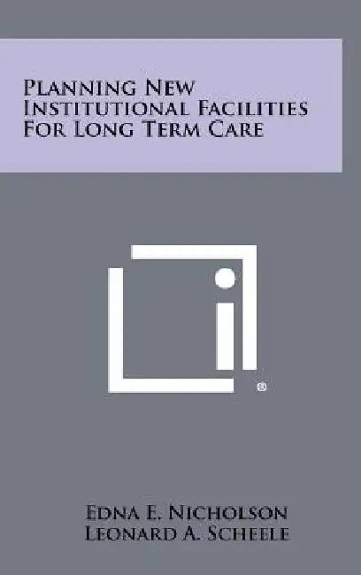 Planning New Institutional Facilities For Long Term Care by Edna E. Nicholson, Leonard A. Scheele, Edwin Crosby