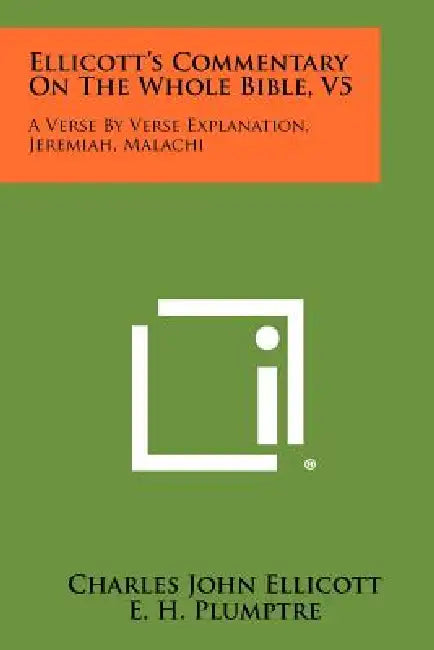 Ellicott's Commentary On The Whole Bible, V5: A Verse By Verse Explanation, Jeremiah, Malachi by Charles John Ellicott, E. H. Plumptre, F. Gardiner
