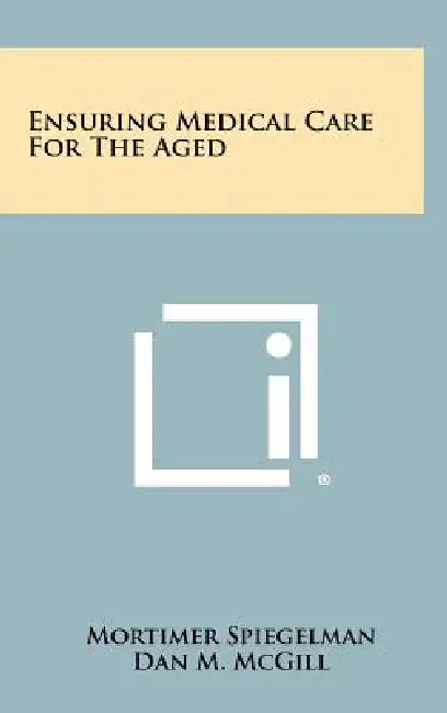 Ensuring Medical Care For The Aged by Mortimer Spiegelman, Dan M. McGill