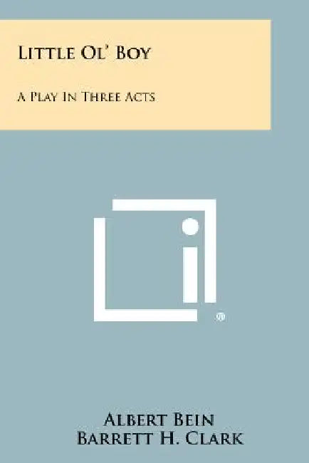 Little Ol' Boy: A Play In Three Acts by Albert Bein, Barrett H. Clark