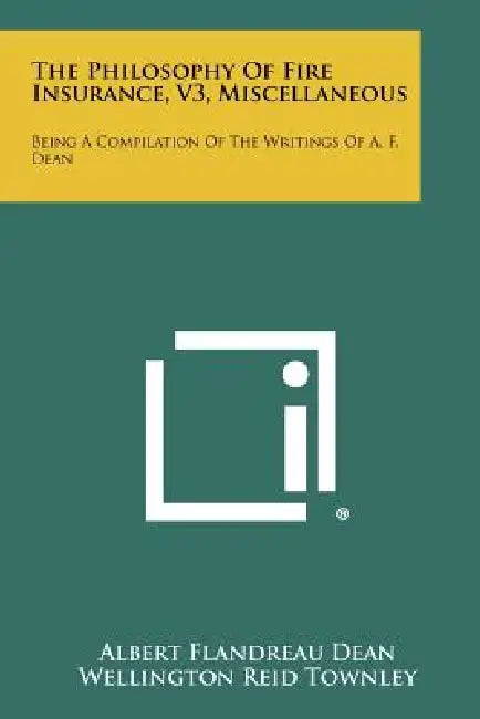 The Philosophy Of Fire Insurance, V3, Miscellaneous: Being A Compilation Of The Writings Of A. F. Dean by Albert Flandreau Dean, Wellington Reid Townley