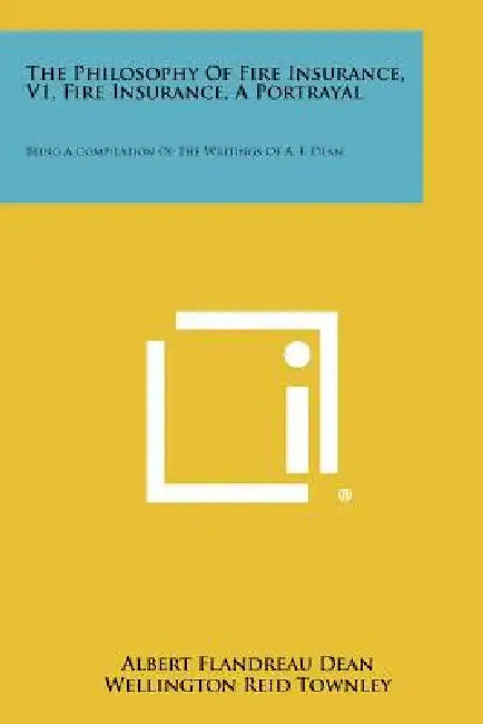 The Philosophy of Fire Insurance, V1, Fire Insurance, a Portrayal: Being a Compilation of the Writings of A. F. Dean by Albert Flandreau Dean, Wellington Reid Townley