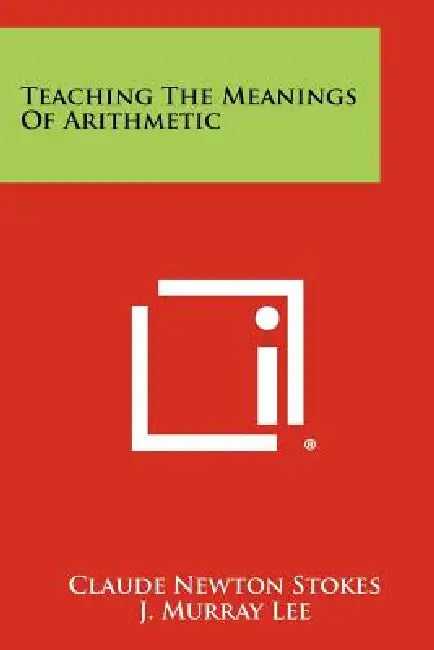 Teaching The Meanings Of Arithmetic by Claude Newton Stokes, J. Murray Lee