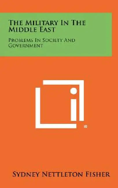 The Military in the Middle East: Problems in Society and Government by Sydney Nettleton Fisher