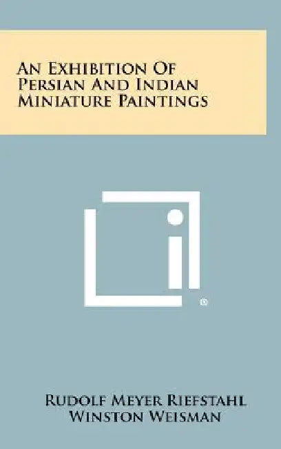 An Exhibition Of Persian And Indian Miniature Paintings by Rudolf Meyer Riefstahl, Winston Weisman