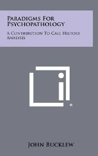 Paradigms For Psychopathology: A Contribution To Case History Analysis by John Bucklew