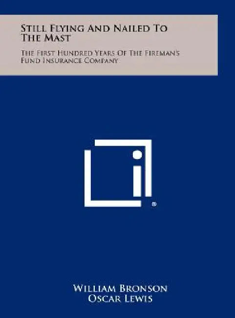 Still Flying and Nailed to the Mast: The First Hundred Years of the Fireman's Fund Insurance Company by William Bronson, Oscar Lewis