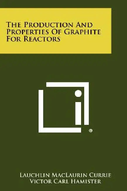 The Production And Properties Of Graphite For Reactors by Lauchlin Maclaurin Currie, Victor Carl Hamister, Herbert Grenfell MacPherson