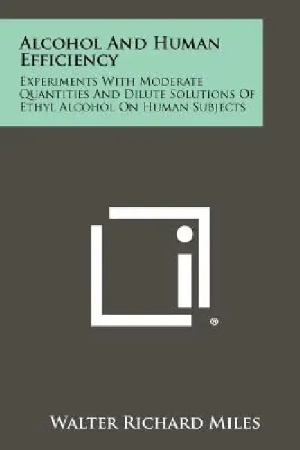 Alcohol And Human Efficiency: Experiments With Moderate Quantities And Dilute Solutions Of Ethyl Alcohol On Human Subjects by Walter Richard Miles