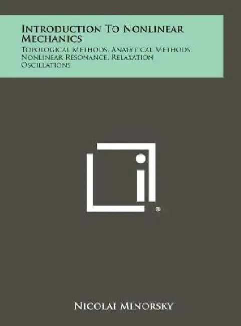Introduction to Nonlinear Mechanics: Topological Methods, Analytical Methods, Nonlinear Resonance, Relaxation Oscillations by Nicolai Minorsky