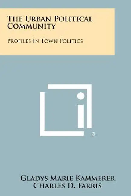 The Urban Political Community: Profiles In Town Politics by Gladys Marie Kammerer, Charles D. Farris, John M. Degrove