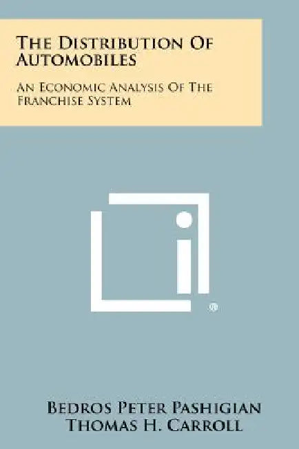 The Distribution Of Automobiles: An Economic Analysis Of The Franchise System by Bedros Peter Pashigian, Thomas H. Carroll