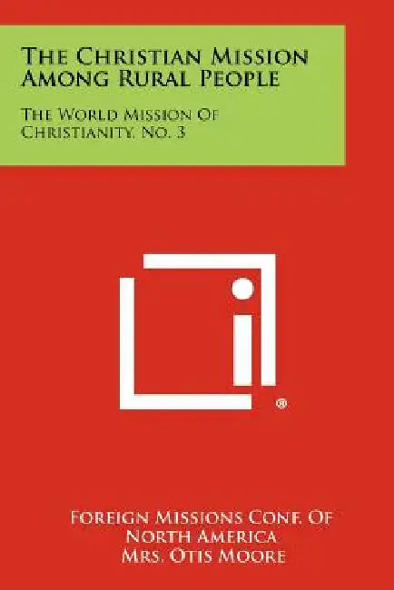 The Christian Mission Among Rural People: The World Mission of Christianity, No. 3 by Foreign Missions Conf of North America, Mrs Otis Moore, John H. Reisner