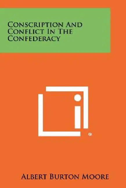 Conscription And Conflict In The Confederacy by Albert Burton Moore