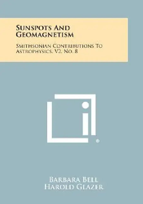 Sunspots And Geomagnetism: Smithsonian Contributions To Astrophysics, V2, No. 8 by Barbara Bell, Harold Glazer, Fred L. Whipple