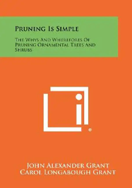 Pruning Is Simple: The Whys And Wherefores Of Pruning Ornamental Trees And Shrubs by John Alexander Grant, Carol Longabough Grant