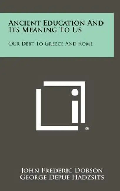 Ancient Education and Its Meaning to Us: Our Debt to Greece and Rome by John Frederic Dobson, George Depue Hadzsits, David Moore Robinson