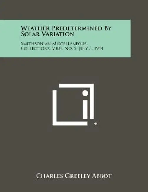 Weather Predetermined by Solar Variation: Smithsonian Miscellaneous Collections, V104, No. 5, July 3, 1944 by Charles Greeley Abbot