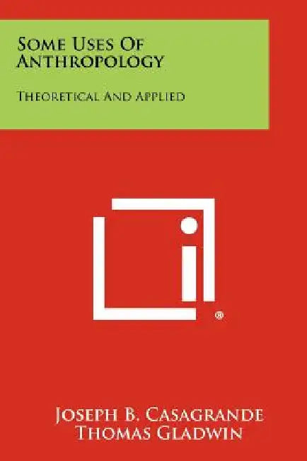Some Uses Of Anthropology: Theoretical And Applied by Joseph B. Casagrande, Thomas Gladwin