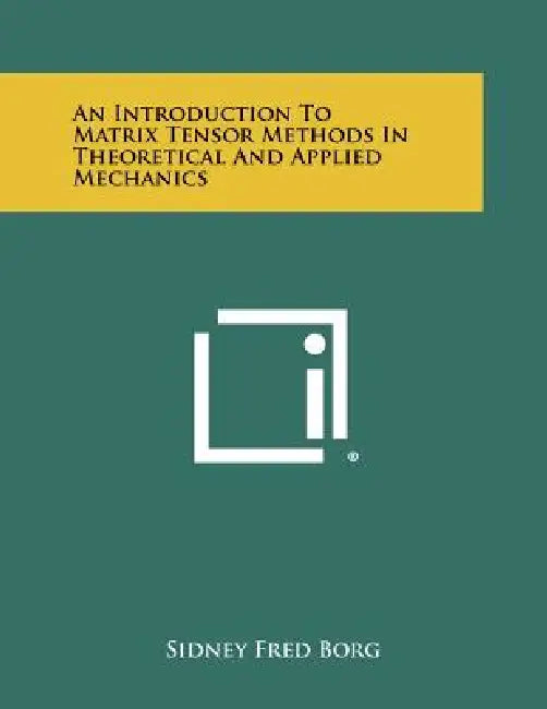 An Introduction To Matrix Tensor Methods In Theoretical And Applied Mechanics by Sidney Fred Borg