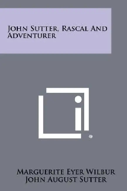 John Sutter, Rascal And Adventurer by Marguerite Eyer Wilbur, John August Sutter