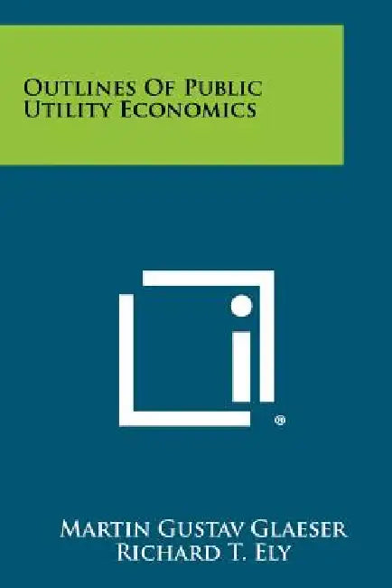 Outlines Of Public Utility Economics by Martin Gustav Glaeser, Richard T. Ely