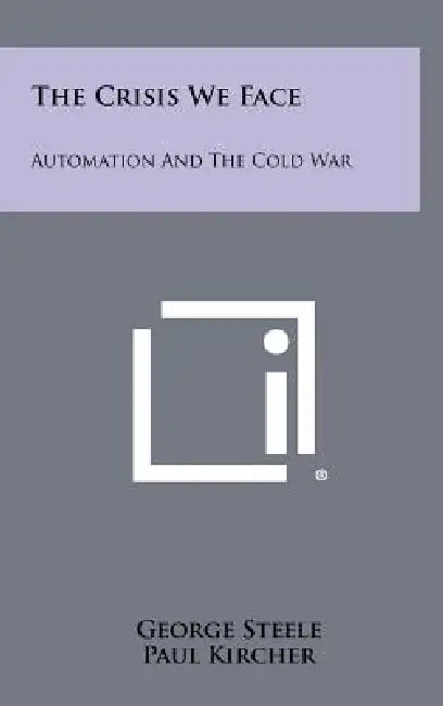 The Crisis We Face: Automation and the Cold War by George Steele, Paul Kircher