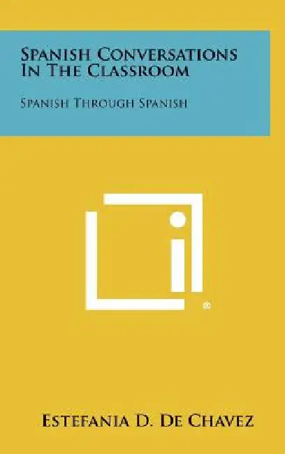 Spanish Conversations in the Classroom: Spanish Through Spanish by Estefania D. De Chavez