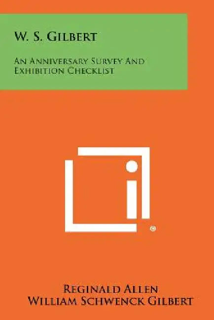 W. S. Gilbert: An Anniversary Survey and Exhibition Checklist by Reginald Allen, William Schwenck Gilbert