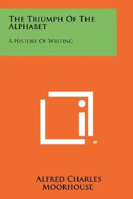 The Triumph Of The Alphabet: A History Of Writing by Alfred Charles Moorhouse