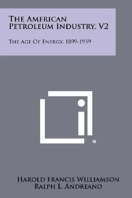 The American Petroleum Industry, V2: The Age of Energy, 1899-1959 by Harold Francis Williamson, Ralph L. Andreano, Arnold R. Daum