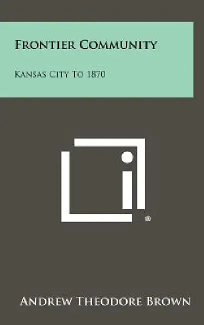 Frontier Community: Kansas City To 1870 by Andrew Theodore Brown