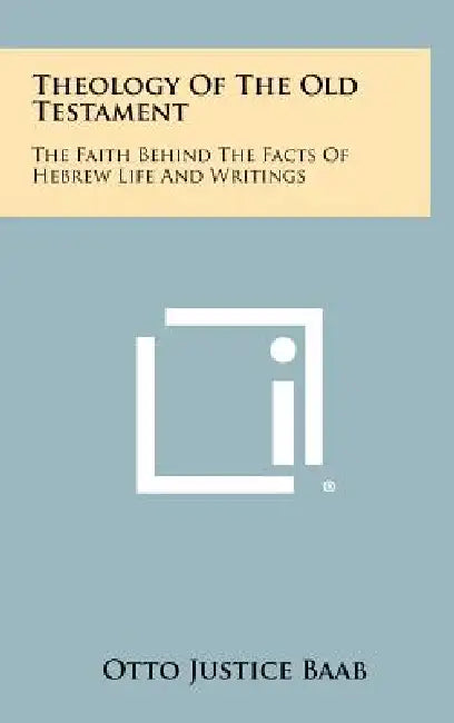 Theology of the Old Testament: The Faith Behind the Facts of Hebrew Life and Writings by Otto Justice Baab