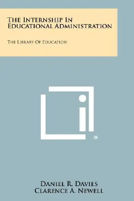 The Internship in Educational Administration: The Library of Education by Daniel R. Davies, Clarence a. Newell