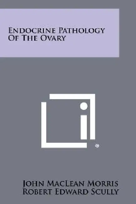 Endocrine Pathology Of The Ovary by John MacLean Morris, Robert Edward Scully