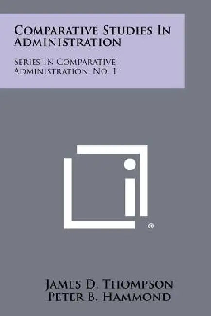 Comparative Studies In Administration: Series In Comparative Administration, No. 1 by James D. Thompson, Peter B. Hammond, Robert W. Hawkes