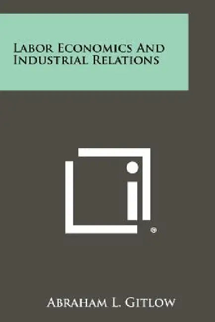 Labor Economics and Industrial Relations by Abraham L. Gitlow