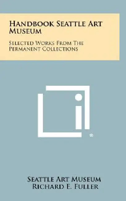 Handbook Seattle Art Museum: Selected Works from the Permanent Collections by Seattle Art Museum, Richard E. Fuller