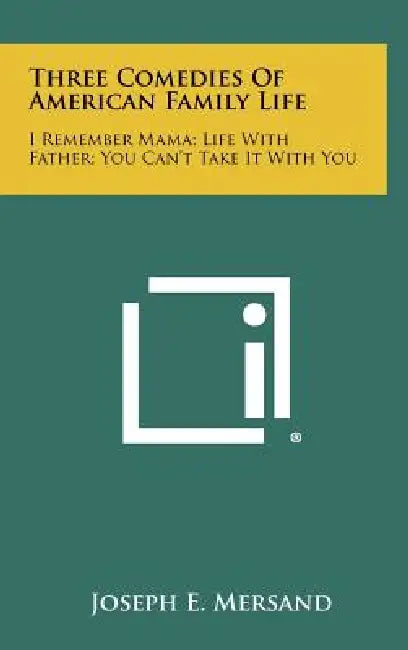 Three Comedies Of American Family Life: I Remember Mama; Life With Father; You Can't Take It With You by Joseph E. Mersand