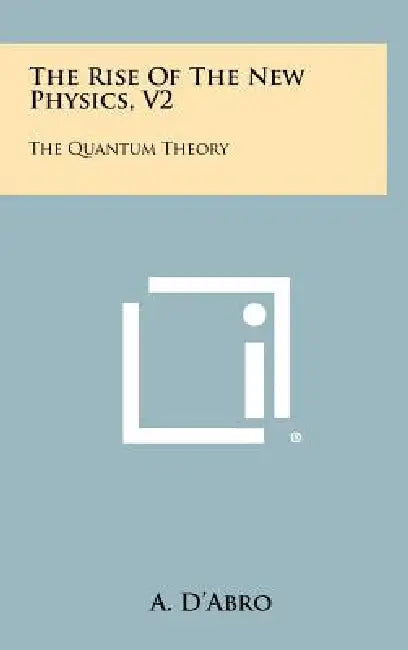 The Rise Of The New Physics, V2: The Quantum Theory by A. D'Abro