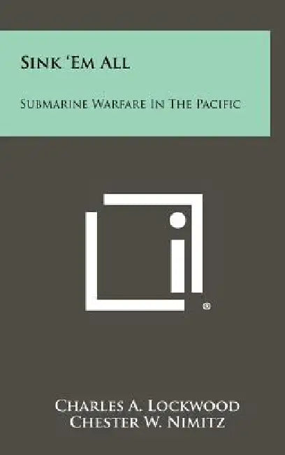 Sink 'Em All: Submarine Warfare In The Pacific by Charles A. Lockwood, Chester W. Nimitz