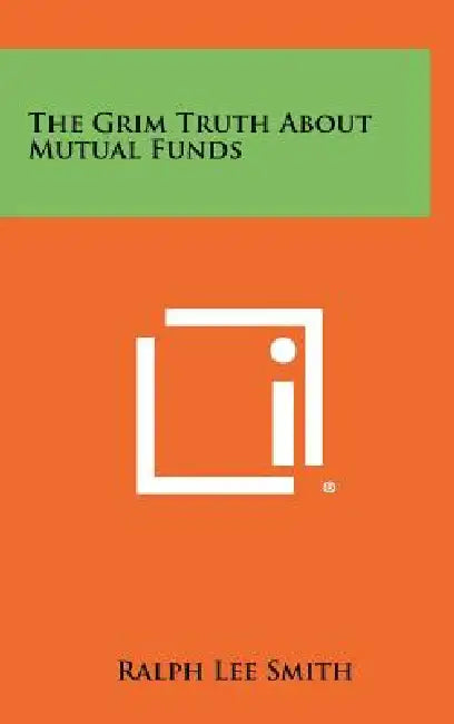 The Grim Truth About Mutual Funds by Ralph Lee Smith