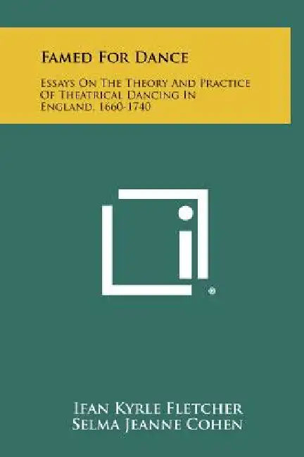 Famed for Dance: Essays on the Theory and Practice of Theatrical Dancing in England, 1660-1740 by Ifan Kyrle Fletcher, Selma Jeanne Cohen, Roger H. Lonsdale