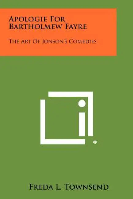 Apologie for Bartholmew Fayre: The Art of Jonson's Comedies by Freda L. Townsend