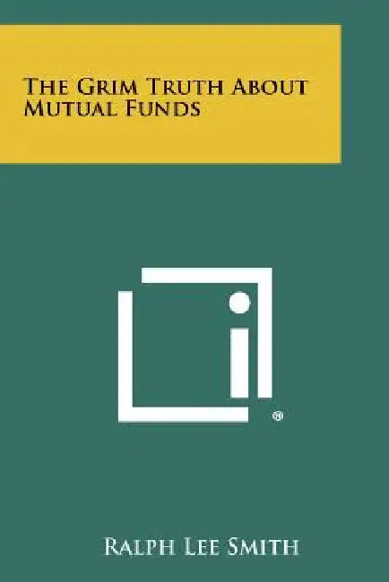 The Grim Truth about Mutual Funds by Ralph Lee Smith