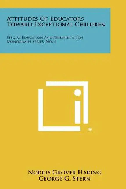 Attitudes of Educators Toward Exceptional Children: Special Education and Rehabilitation Monograph Series, No. 3 by Norris Grover Haring, George G. Stern, William M. Cruickshank