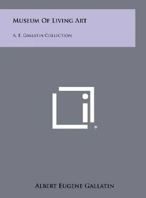 Museum Of Living Art: A. E. Gallatin Collection by Albert Eugene Gallatin