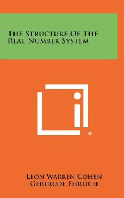 The Structure Of The Real Number System by Leon Warren Cohen, Gertrude Ehrlich, John L. Kelley