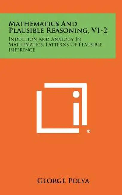 Mathematics And Plausible Reasoning, V1-2: Induction And Analogy In Mathematics, Patterns Of Plausible Inference by George Polya